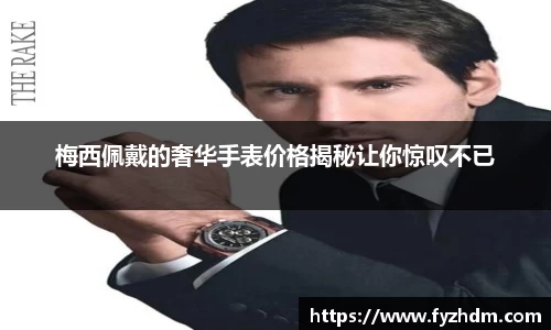 梅西佩戴的奢华手表价格揭秘让你惊叹不已
