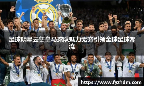 足球明星云集皇马球队魅力无穷引领全球足球潮流