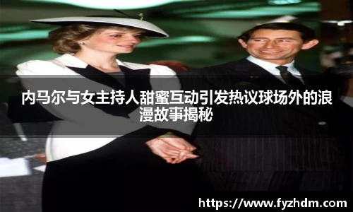 内马尔与女主持人甜蜜互动引发热议球场外的浪漫故事揭秘