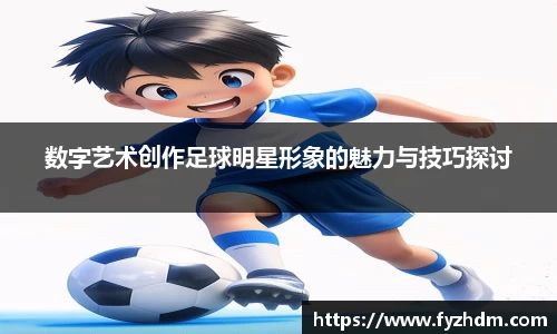 数字艺术创作足球明星形象的魅力与技巧探讨