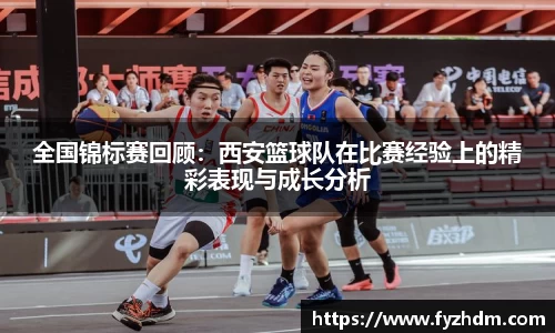全国锦标赛回顾：西安篮球队在比赛经验上的精彩表现与成长分析