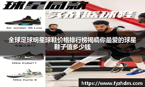 全球足球明星球鞋价格排行榜揭晓你最爱的球星鞋子值多少钱