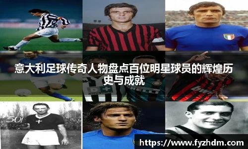 意大利足球传奇人物盘点百位明星球员的辉煌历史与成就