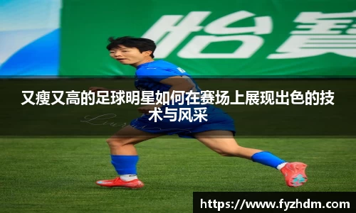 又瘦又高的足球明星如何在赛场上展现出色的技术与风采